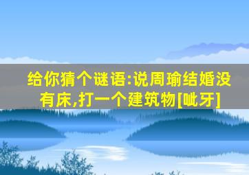 给你猜个谜语:说周瑜结婚没有床,打一个建筑物[呲牙]